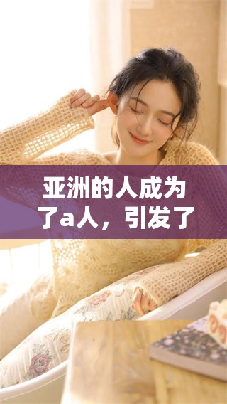 亚洲的人成为了a人，引发了关于**亚洲和成****的新讨论