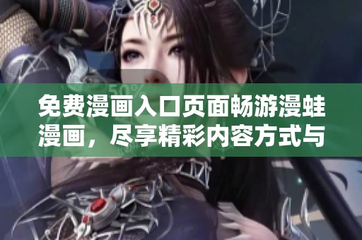 免费漫画入口页面畅游漫蛙漫画，尽享精彩内容方式与资源