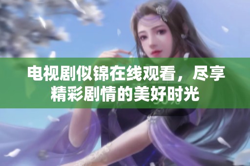 电视剧似锦在线观看，尽享精彩剧情的美好时光