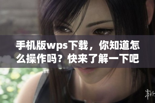 手机版wps下载，你知道怎么操作吗？快来了解一下吧！