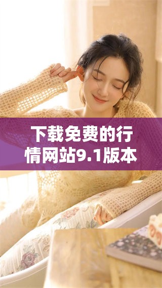 下载免费的行情网站9.1版本，获取最新行情信息的最佳选择