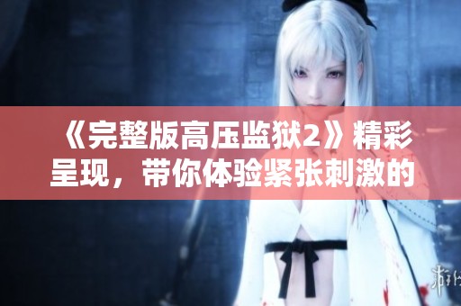 《完整版高压监狱2》精彩呈现，带你体验紧张刺激的监狱生活