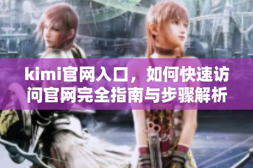 kimi官网入口，如何快速访问官网完全指南与步骤解析