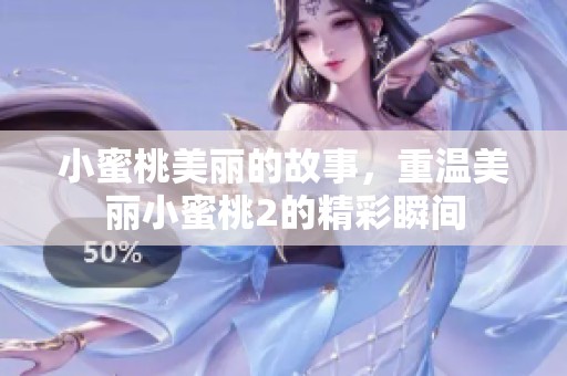 小蜜桃美丽的故事，重温美丽小蜜桃2的精彩瞬间