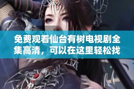 免费观看仙台有树电视剧全集高清，可以在这里轻松找到观看方式