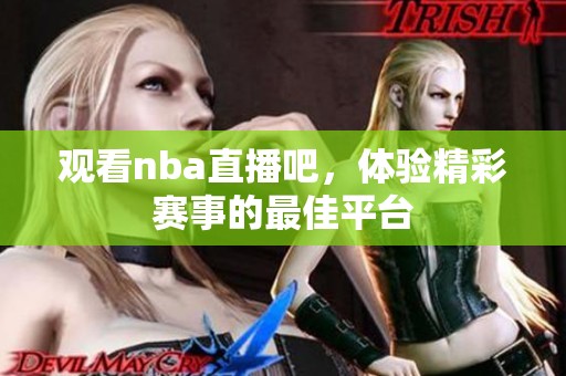 观看nba直播吧，体验精彩赛事的最佳平台