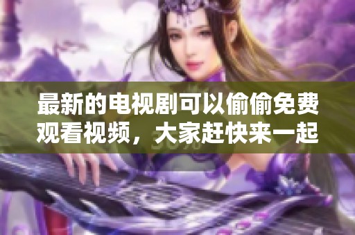 最新的电视剧可以偷偷免费观看视频，大家赶快来一起看看吧！