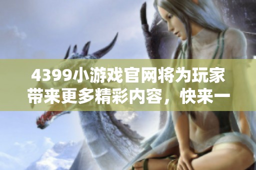 4399小游戏官网将为玩家带来更多精彩内容，快来一起体验吧！