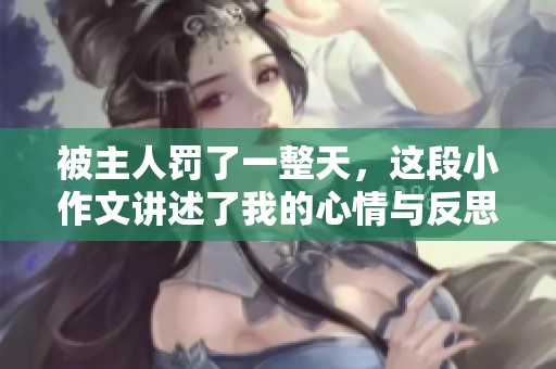 被主人罚了一整天，这段小作文讲述了我的心情与反思