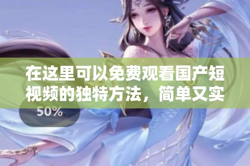 在这里可以免费观看国产短视频的独特方法，简单又实用的技巧分享给大家。