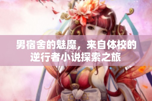 男宿舍的魅魔，来自体校的逆行者小说探索之旅