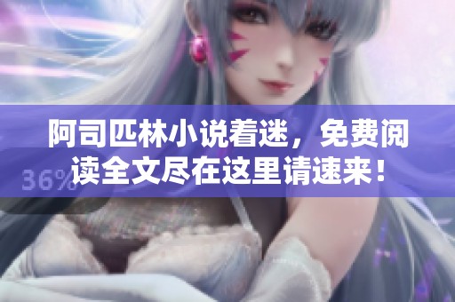 阿司匹林小说着迷，免费阅读全文尽在这里请速来！