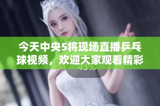 今天中央5将现场直播乒乓球视频，欢迎大家观看精彩赛事！
