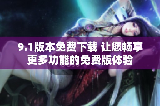 9.1版本免费下载 让您畅享更多功能的免费版体验