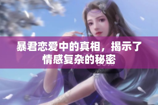 暴君恋爱中的真相，揭示了情感复杂的秘密