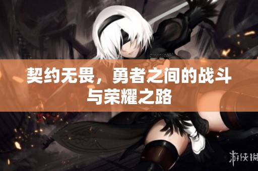 契约无畏，勇者之间的战斗与荣耀之路