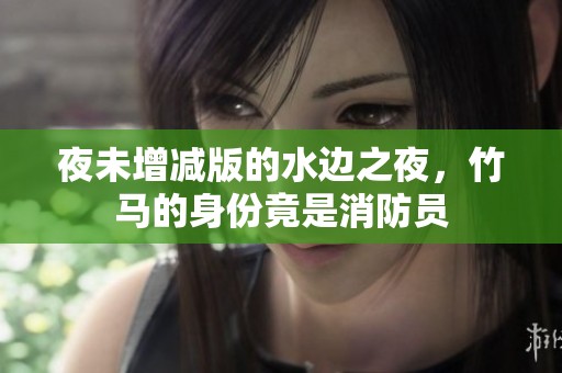 夜未增减版的水边之夜，竹马的身份竟是消防员
