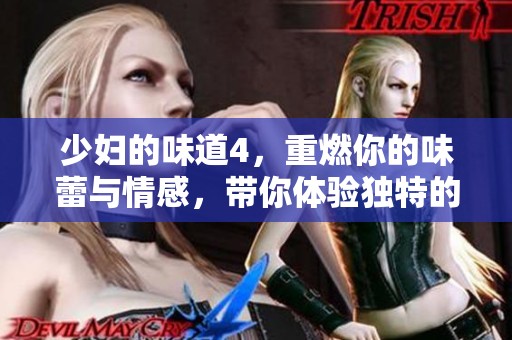 少妇的味道4，重燃你的味蕾与情感，带你体验独特的心灵之旅。