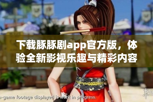 下载豚豚剧app官方版，体验全新影视乐趣与精彩内容