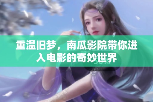 重温旧梦，南瓜影院带你进入电影的奇妙世界