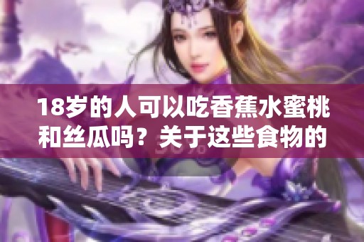 18岁的人可以吃香蕉水蜜桃和丝瓜吗？关于这些食物的健康常识分享