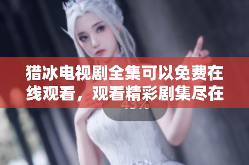 猎冰电视剧全集可以免费在线观看，观看精彩剧集尽在这里！