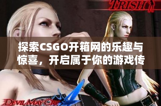 探索CSGO开箱网的乐趣与惊喜，开启属于你的游戏传奇之旅