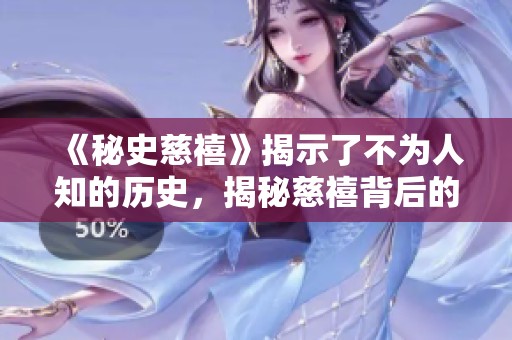 《秘史慈禧》揭示了不为人知的历史，揭秘慈禧背后的故事与秘密。