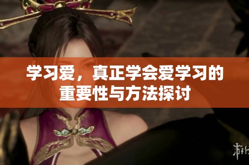 学习爱，真正学会爱学习的重要性与方法探讨