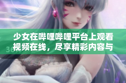 少女在哔哩哔哩平台上观看视频在线，尽享精彩内容与乐趣。