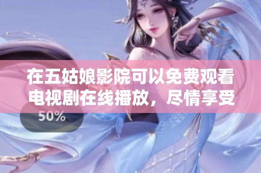 在五姑娘影院可以免费观看电视剧在线播放，尽情享受精彩内容。