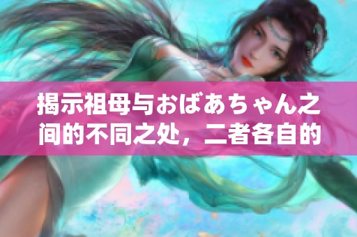 揭示祖母与おばあちゃん之间的不同之处，二者各自的文化含义解析