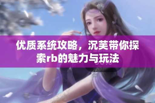 优质系统攻略，沉芙带你探索rb的魅力与玩法