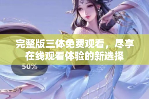 完整版三体免费观看，尽享在线观看体验的新选择