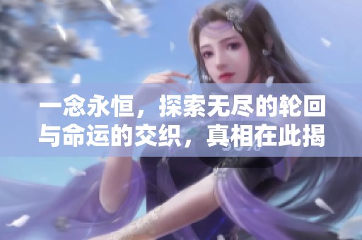 一念永恒，探索无尽的轮回与命运的交织，真相在此揭晓