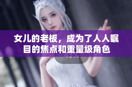 女儿的老板，成为了人人瞩目的焦点和重量级角色