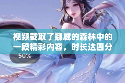 视频截取了挪威的森林中的一段精彩内容，时长达四分钟，快来观看吧