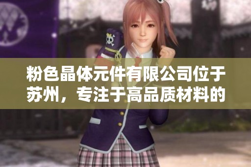 粉色晶体元件有限公司位于苏州，专注于高品质材料的研发与生产