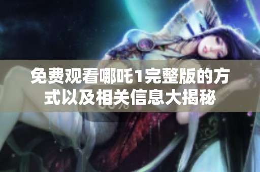 免费观看哪吒1完整版的方式以及相关信息大揭秘