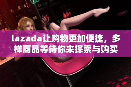 lazada让购物更加便捷，多样商品等待你来探索与购买