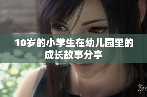 10岁的小学生在幼儿园里的成长故事分享