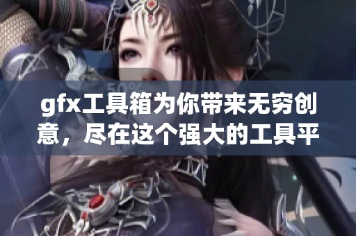 gfx工具箱为你带来无穷创意，尽在这个强大的工具平台中