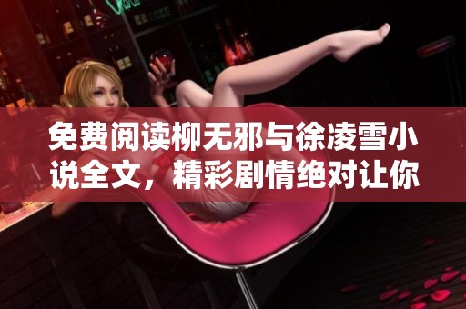 免费阅读柳无邪与徐凌雪小说全文，精彩剧情绝对让你沉迷其中