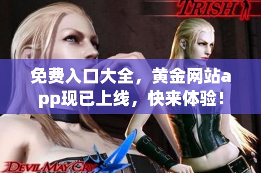 免费入口大全，黄金网站app现已上线，快来体验！