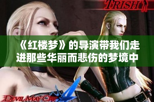 《红楼梦》的导演带我们走进那些华丽而悲伤的梦境中
