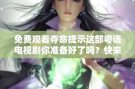免费观看夺命提示这部粤语电视剧你准备好了吗？快来一起体验吧！