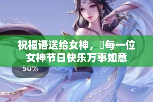 祝福语送给女神，願每一位女神节日快乐万事如意