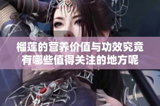 榴莲的营养价值与功效究竟有哪些值得关注的地方呢