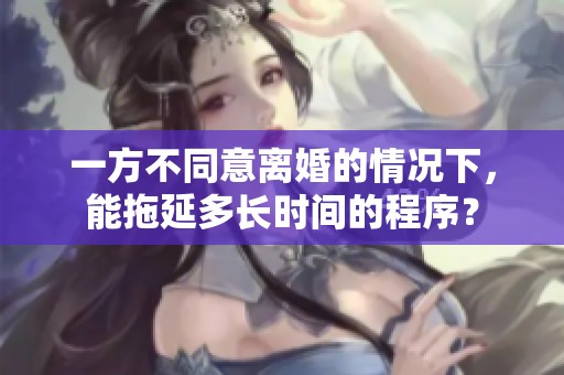 一方不同意离婚的情况下，能拖延多长时间的程序？