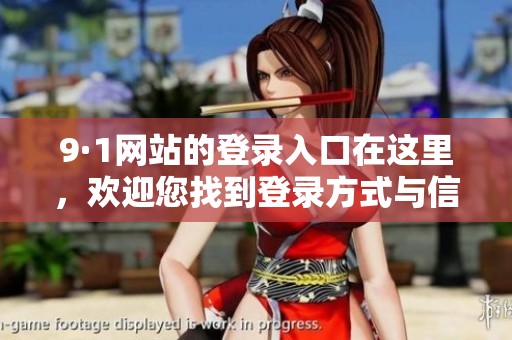 9·1网站的登录入口在这里，欢迎您找到登录方式与信息。